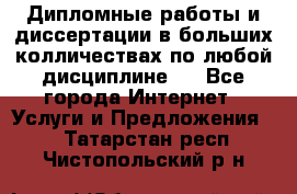 Дипломные работы и диссертации в больших колличествах по любой дисциплине.  - Все города Интернет » Услуги и Предложения   . Татарстан респ.,Чистопольский р-н
